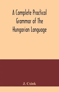 bokomslag complete practical grammar of the Hungarian language; with exercises, selections from the best authors, and vocabularies, to which is added a Historical sketch of Hungarian literature