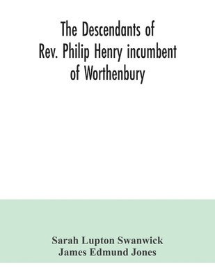 descendants of Rev. Philip Henry incumbent of Worthenbury, in the County of Flint, who was ejected therefrom by the Act of Uniformity in 1662