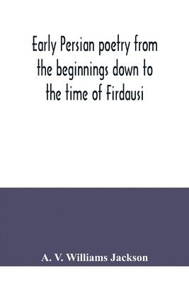 Early Persian poetry from the beginnings down to the time of Firdausi