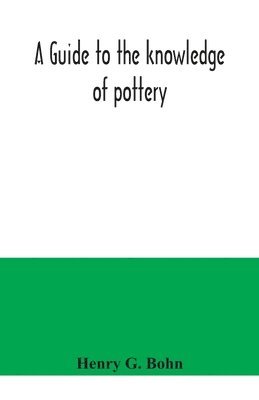 Henry G Bohn - guide to the knowledge of pottery, porcelain, an other objects of vertu, Häftad