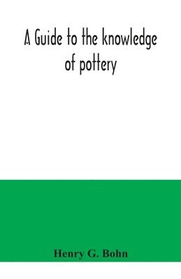 bokomslag A guide to the knowledge of pottery, porcelain, an other objects of vertu