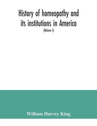 bokomslag History of homeopathy and its institutions in America; their founders, benefactors, faculties, officers, Hospitals, alumni, etc., with a record of achievement of its representatives in the world of