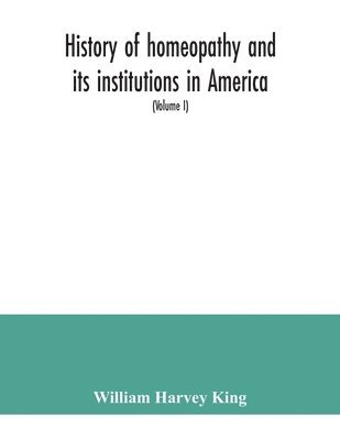 bokomslag History of homeopathy and its institutions in America; their founders, benefactors, faculties, officers, Hospitals, alumni, etc., with a record of achievement of its representatives in the world of