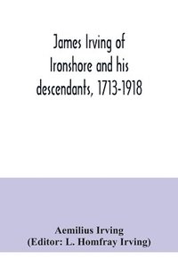 bokomslag James Irving of Ironshore and his descendants, 1713-1918