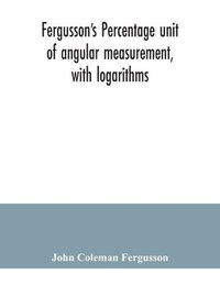 bokomslag Fergusson's Percentage unit of angular measurement, with logarithms; also a description of his percentage theodolite and percentage compass, for the use of surveyors, navigating officers, civil and...