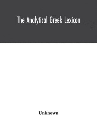 bokomslag The analytical Greek lexicon; consisting of an alphabetical arrangement of every occurring inflexion of every word contained in the Greek New Testament Scriptures, with a grammatical analysis of each