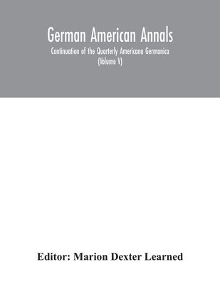 Marion Dexter Learned - German American Annals; Continuation of the Quarterly Americana Germanica; A Monthly Devoted to the Comparative study of the Historical, Literary, Linguistic, Educational and Commercial Relations of Germany and America (Volume V), Häftad