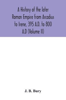 bokomslag history of the later Roman Empire from Arcadius to Irene, 395 A.D. to 800 A.D (Volume II)