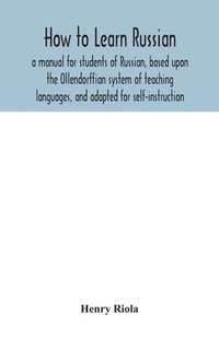 bokomslag How to learn Russian, a manual for students of Russian, based upon the Ollendorffian system of teaching languages, and adapted for self-instruction