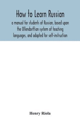 How to learn Russian, a manual for students of Russian, based upon the Ollendorffian system of teaching languages, and adapted for self-instruction 1