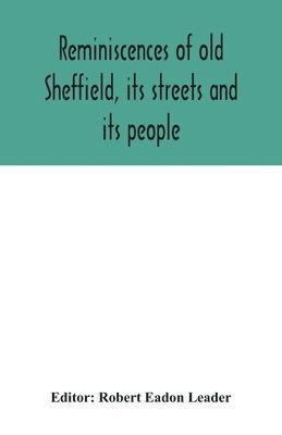 Reminiscences of old Sheffield, its streets and its people 1