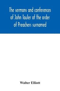 bokomslag sermons and conferences of John Tauler of the order of Preachers surnamed "The Illuminated Doctor"; being his spiritual doctrine