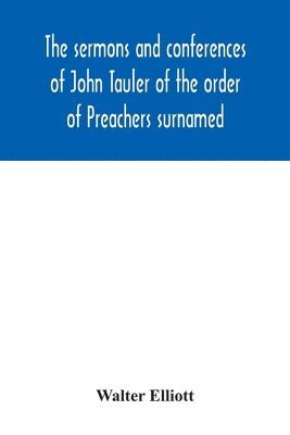 bokomslag sermons and conferences of John Tauler of the order of Preachers surnamed "The Illuminated Doctor"; being his spiritual doctrine