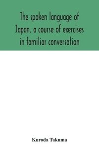 bokomslag The spoken language of Japan, a course of exercises in familiar conversation