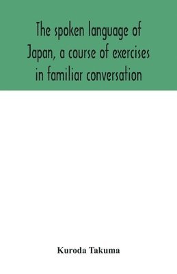 The spoken language of Japan, a course of exercises in familiar conversation 1