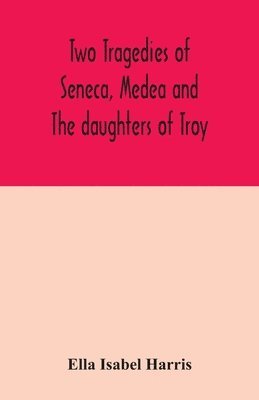 Ella Isabel Harris - Two tragedies of Seneca, Medea and The daughters of Troy, Häftad