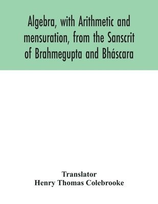 bokomslag Algebra, with Arithmetic and mensuration, from the Sanscrit of Brahmegupta and Bháscara