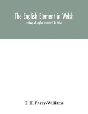 English element in Welsh; a study of English loan-words in Welsh