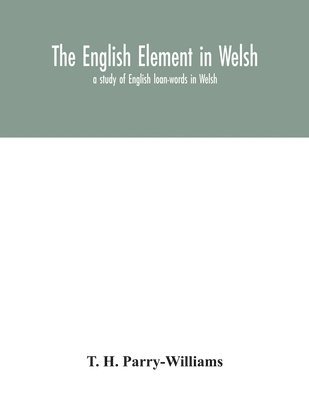 The English element in Welsh; a study of English loan-words in Welsh 1