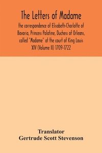 bokomslag The letters of Madame, the correspondence of Elisabeth-Charlotte of Bavaria, Princess Palatine, Duchess of Orleans, called &quot;Madame&quot; at the court of King Louis XIV (Volume II) 1709-1722