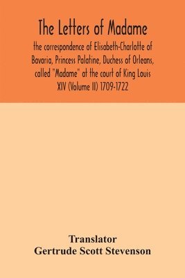 bokomslag letters of Madame, the correspondence of Elisabeth-Charlotte of Bavaria, Princess Palatine, Duchess of Orleans, called "Madame" at the court of King Louis XIV (Volume II) 1709-1722