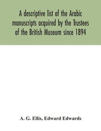 bokomslag descriptive list of the Arabic manuscripts acquired by the Trustees of the British Museum since 1894
