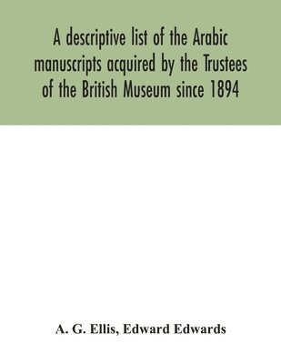 bokomslag descriptive list of the Arabic manuscripts acquired by the Trustees of the British Museum since 1894