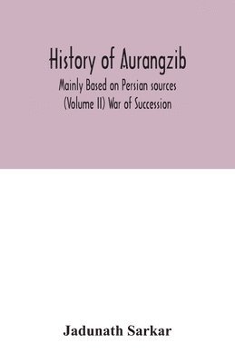 Jadunath Sarkar - History of Aurangzib; Mainly Based on Persian sources (Volume II) War of Succession, Häftad