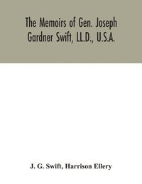 bokomslag memoirs of Gen. Joseph Gardner Swift, LL.D., U.S.A., first graduate of the United States Military Academy, West Point, Chief Engineer U.S.A. from 1812-to 1818, 1800-1865