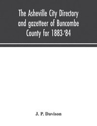 bokomslag The Asheville city directory and gazetteer of Buncombe County for 1883-'84