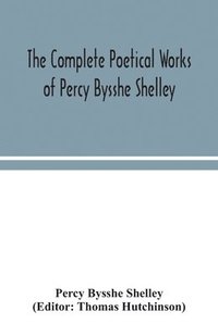 bokomslag The complete poetical works of Percy Bysshe Shelley, including materials never before printed in any edition of the poems