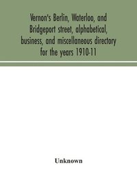 bokomslag Vernon's Berlin, Waterloo, and Bridgeport street, alphabetical, business, and miscellaneous directory for the years 1910-11
