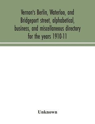 bokomslag Vernon's Berlin, Waterloo, and Bridgeport street, alphabetical, business, and miscellaneous directory for the years 1910-11