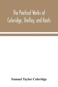 bokomslag The poetical works of Coleridge, Shelley, and Keats