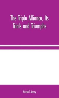 bokomslag Triple Alliance, Its Trials and Triumphs