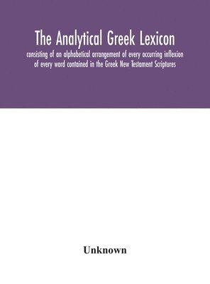 bokomslag The analytical Greek lexicon; consisting of an alphabetical arrangement of every occurring inflexion of every word contained in the Greek New Testament Scriptures, with a grammatical analysis of each