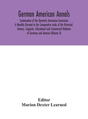 Marion Dexter Learned - German American Annals; Continuation of the Quarterly Americana Germanica; A Monthly Devoted to the Comparative study of the Historical, Literary, Linguistic, Educational and Commercial Relations of Germany and America (Volume V), Inbunden