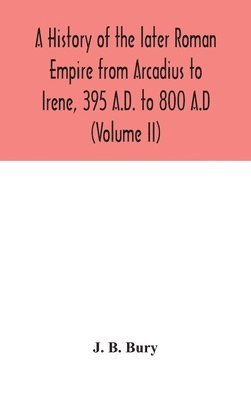 bokomslag A history of the later Roman Empire from Arcadius to Irene, 395 A.D. to 800 A.D (Volume II)