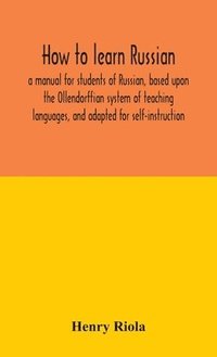 bokomslag How to learn Russian, a manual for students of Russian, based upon the Ollendorffian system of teaching languages, and adapted for self-instruction