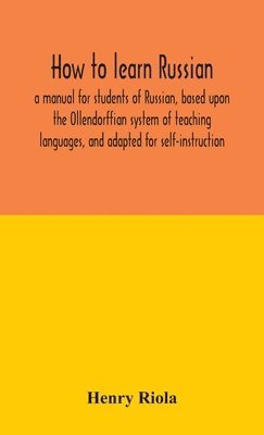 How to learn Russian, a manual for students of Russian, based upon the Ollendorffian system of teaching languages, and adapted for self-instruction 1