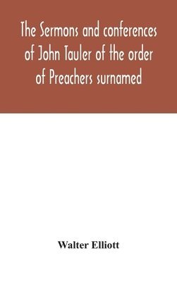 Walter Elliott - sermons and conferences of John Tauler of the order of Preachers surnamed "The Illuminated Doctor"; being his spiritual doctrine, Inbunden
