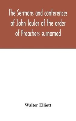 The sermons and conferences of John Tauler of the order of Preachers surnamed &quot;The Illuminated Doctor&quot;; being his spiritual doctrine 1