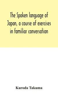 bokomslag The spoken language of Japan, a course of exercises in familiar conversation