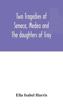 Ella Isabel Harris - Two tragedies of Seneca, Medea and The daughters of Troy, Inbunden