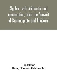 bokomslag Algebra, with Arithmetic and mensuration, from the Sanscrit of Brahmegupta and Bhscara