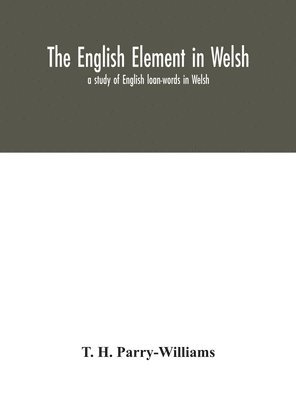 T H Parry-Williams - English Element In Welsh; A Study Of English Loan-Words In Welsh, Inbunden