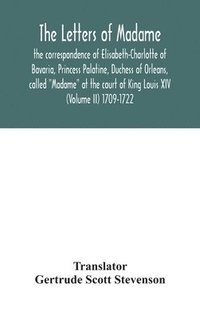 bokomslag The letters of Madame, the correspondence of Elisabeth-Charlotte of Bavaria, Princess Palatine, Duchess of Orleans, called &quot;Madame&quot; at the court of King Louis XIV (Volume II) 1709-1722