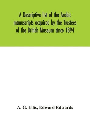 A descriptive list of the Arabic manuscripts acquired by the Trustees of the British Museum since 1894 1