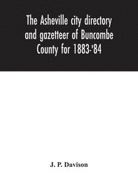 bokomslag The Asheville city directory and gazetteer of Buncombe County for 1883-'84