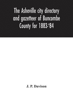 The Asheville city directory and gazetteer of Buncombe County for 1883-'84 1